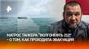 Судно "начало ломать": матрос танкера "Волгонефть 212" рассказал, как проходила эвакуация