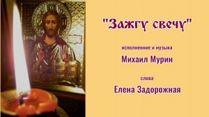 ♪ Зажгу свечу (муз. и исп. Михаила Мурина, стихи Елены Задорожной)