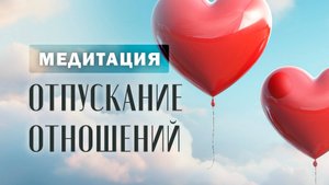Медитация "отпускаем отношения из прошлого"