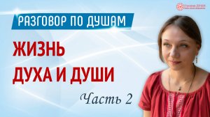 Жизнь духа и души. Часть 2 | Разговор по душам | Глазами Души