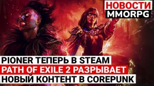 PIONER ТЕПЕРЬ В STEAM, PATH OF EXILE 2 РАЗРЫВАЕТ, НОВЫЙ КОНТЕНТ В COREPUNK