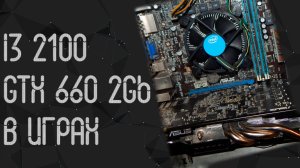 Intel Core I3 2100 ☛ Nvidia GTX 660 (2Gb) ☝ тесты в играх ☝ 2024