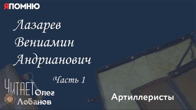 Лазарев Вениамин Андрианович. Часть 1.  Проект "Я помню" Артема Драбкина. Артиллеристы