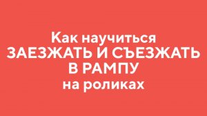 Как научиться ЗАЕЗЖАТЬ И СЪЕЗЖАТЬ В РАМПУ на РОЛИКАХ