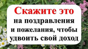 Что говорить на поздравления и пожелания от людей, чтобы жить в достатке и изобилии
