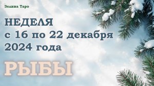 РЫБЫ | Таро прогноз на неделю с 16 по 22 декабря 2024 года