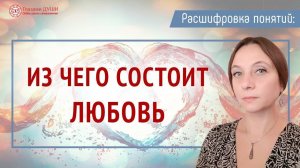 Из чего состоит любовь. Роль любви в жизни человека. Расшифровка понятий | Глазами Души