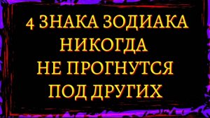 4 ЗНАКА ЗОДИАКА КОТОРЫЕ НИКОГДА НЕ ПРОГНУТСЯ ПОД ДРУГИХ.     Гороскоп. Астрология