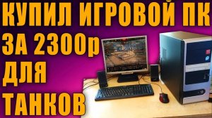 Я КУПИЛ ИГРОВОЙ ПК ЗА 2300р ДЛЯ МИРА ТАНКОВ!