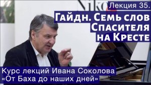 Лекция 35. Гайдн «Семь последних слов нашего Спасителя на кресте»| Композитор Иван Соколов о музыке