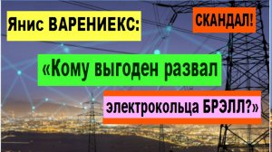 СКАНДАЛ! Янис ВАРЕНИЕКС: «Кому выгоден развал электрокольца БРЭЛЛ?»