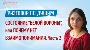 Состояние “белой вороны”, или Почему мы не можем понять друг друга. Часть 2 | Разговор по душам