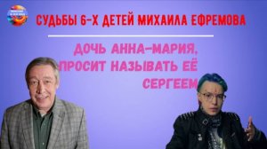 Судьбы 6 детей Михаила Ефремова