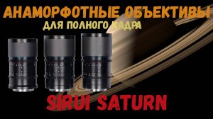 анаморфотные объективы sirui saturn для полнокадровых камер