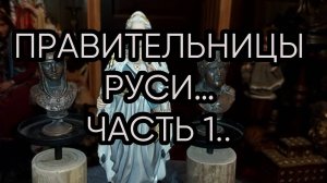ПРАВИТЕЛЬНИЦЫ РУСИ…ЧАСТЬ 1...
