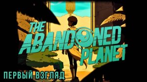 THE ABANDONED PLANET | ПЕРВЫЙ ВЗГЛЯД 😮