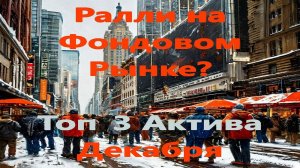 Будет ли новогоднее ралли на рынке акций? Топ 3 Актива Роста на фондовом рынке РФ в Декабре.