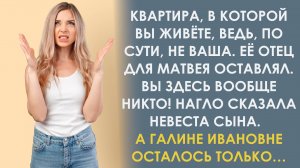 Вы здесь вообще никто. Сказала Галине Ивановне невеста сына. И поэтому вы продадите квартиру