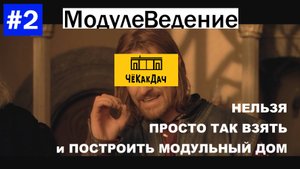 #1 Часть. МодулеВедение. Нельзя просто так взять и построить модульный дом.