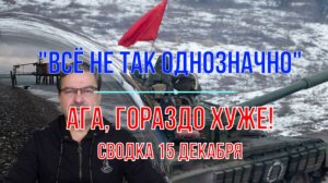 Всё не так однозначно - всё гораздо хуже! Сводка 15 декабря