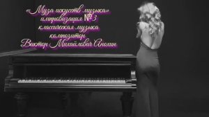 «Муза искусств - МУЗЫКА» №3 КЛАССИКА импровизация фортепиано композитор Виктор Михайлович Анохин