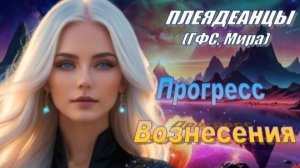 ✨ Плеядеанцы (ГФС, Мира): Прогресс Вознесения