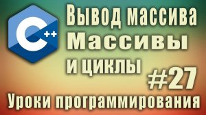 Вывод массива. Массивы и циклы. Цикл с массивом. Array c++. C++ для начинающих. Урок #27.