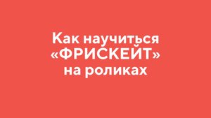 Как научиться ФРИСКЕЙТ на РОЛИКАХ