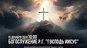 Богослужение Р.Г. " Господь Иисус " | 15 декабря 2024 (4K)