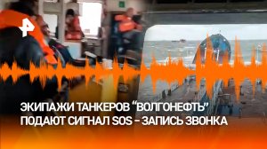 "Поломало корпус!": записи переговоров экипажей танкеров "Волгонефть" с диспетчером