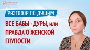 О женской глупости | Разговор по душам | Глазами Души