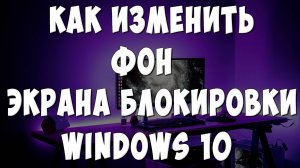 Как Поменять Фон Экрана Блокировки Windows 10 / Как Поставить Фото или Картинку на Экран Блокировки