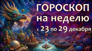 Гороскоп на НЕДЕЛЮ с 23 по 29 декабря 2024 года