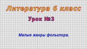 Литература 6 класс (Урок№3 - Малые жанры фольклора.)