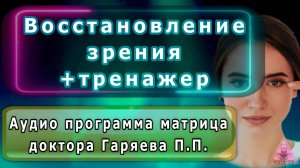 Восстановление зрения + тренажер для глаз. Матрица доктора Гаряева П.П.