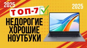 ТОП—7. 💻Лучшие недорогие, но хорошие ноутбуки. Рейтинг 2025🔥. Какой лучше выбрать по ЦЕНЕ-КАЧЕСТУ