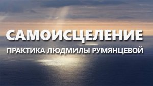 Практика Людмилы Румянцевой «Самоисцеление»