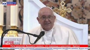 НХ: Папа римский Франциск заявил, что украинцы и россияне - братья