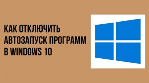 Как отключить автозапуск программ в windows 10