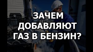 ЗАЧЕМ ДОБАВЛЯЮТ ГАЗ В БЕНЗИН?