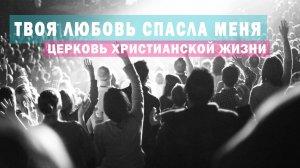 Твоя любовь спасла меня / Оксана Плотникова / Церковь Христианской Жизни