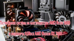 Тестирование системы на базе процессора AMD Ryzen 5600 и видеокарты ASRock AMD Radeon RX 7600