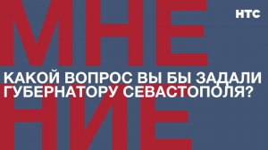 Мнение: Какой вопрос вы бы задали губернатору Севастополя?