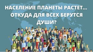 Население планеты растет... откуда для всех берутся Души?