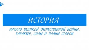 10 класс - Всеобщая история - Начало Великой Отечественной войны. Характер, силы и планы сторон