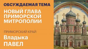 Про отчаянных, мигрантов и прихожан: Владыка Павел о службе в Приморском крае