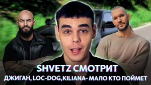 SHVETZ СМОТРИТ
ДЖИГАН, LOC-DOG, KILIANA- МАЛО КТО ПОЙМЕТ