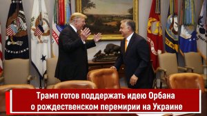 Трамп готов поддержать идею Орбана о рождественском перемирии на Украине