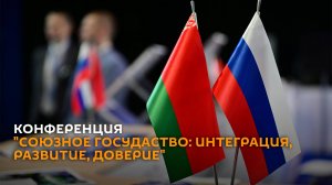 Конференция «Союзное государство: интеграция, развитие, доверие» ― трансляция