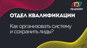 Отдел квалификации: как организовать систему и сохранить лиды?